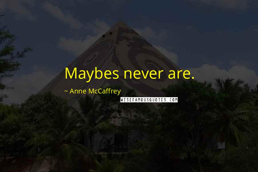 Anne McCaffrey Quotes: Maybes never are.