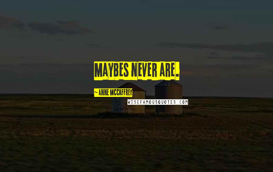 Anne McCaffrey Quotes: Maybes never are.