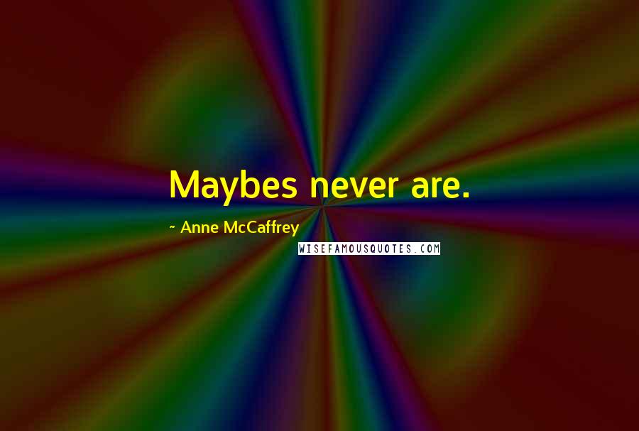 Anne McCaffrey Quotes: Maybes never are.