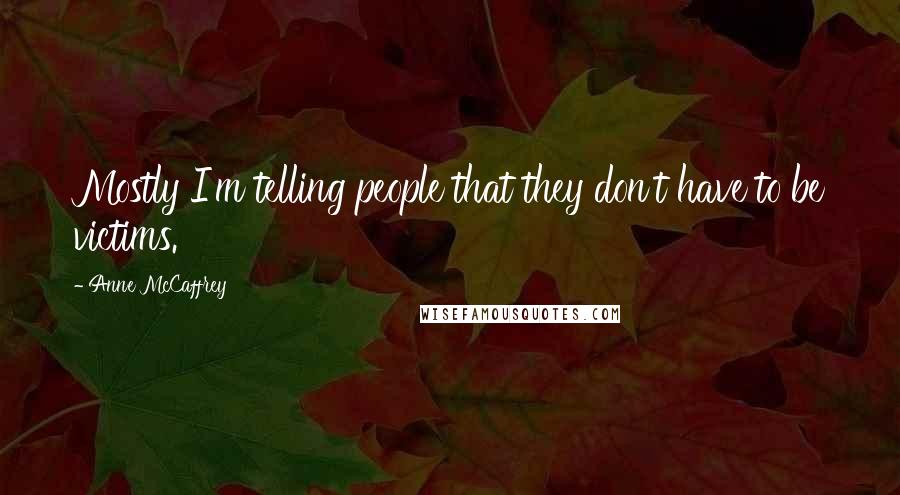 Anne McCaffrey Quotes: Mostly I'm telling people that they don't have to be victims.