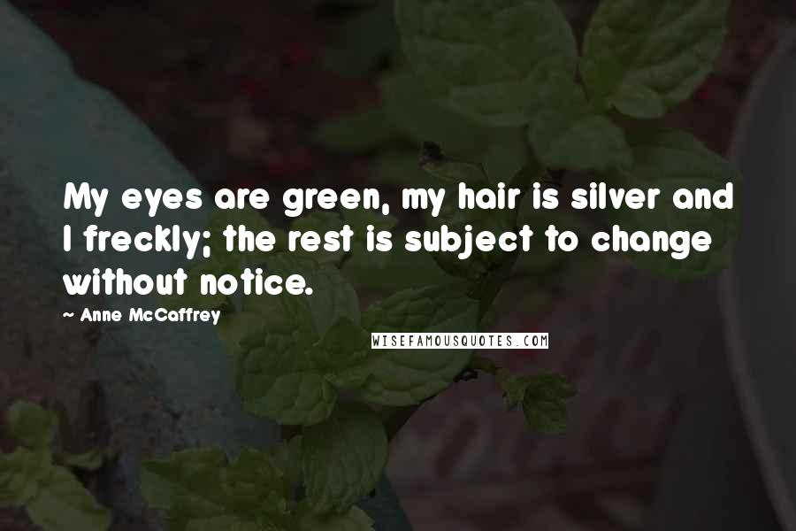 Anne McCaffrey Quotes: My eyes are green, my hair is silver and I freckly; the rest is subject to change without notice.