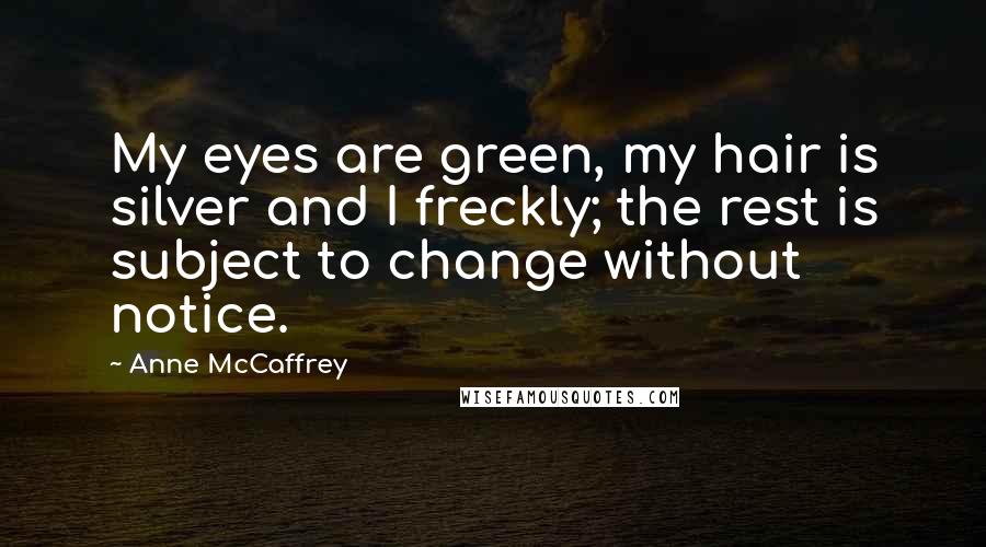 Anne McCaffrey Quotes: My eyes are green, my hair is silver and I freckly; the rest is subject to change without notice.