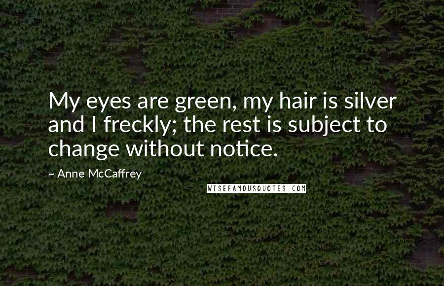 Anne McCaffrey Quotes: My eyes are green, my hair is silver and I freckly; the rest is subject to change without notice.