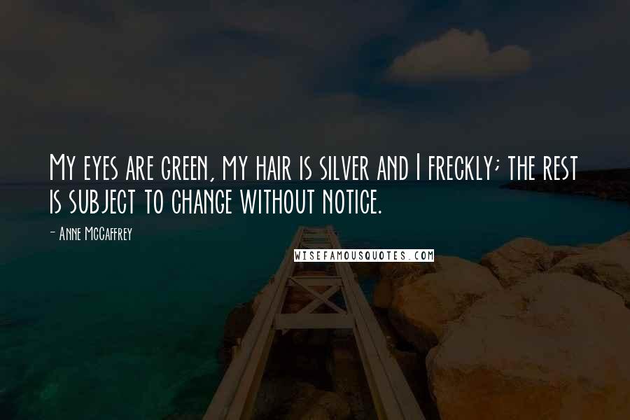 Anne McCaffrey Quotes: My eyes are green, my hair is silver and I freckly; the rest is subject to change without notice.