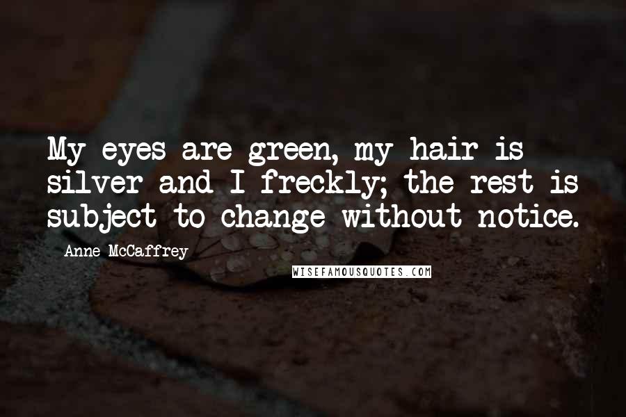 Anne McCaffrey Quotes: My eyes are green, my hair is silver and I freckly; the rest is subject to change without notice.