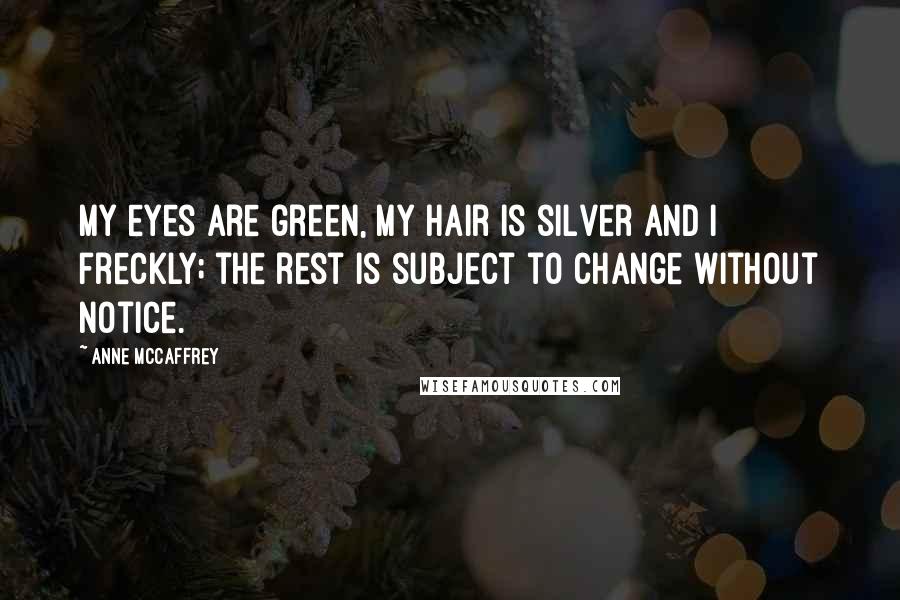 Anne McCaffrey Quotes: My eyes are green, my hair is silver and I freckly; the rest is subject to change without notice.