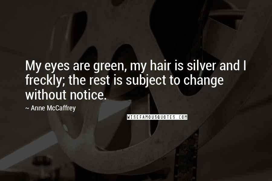 Anne McCaffrey Quotes: My eyes are green, my hair is silver and I freckly; the rest is subject to change without notice.