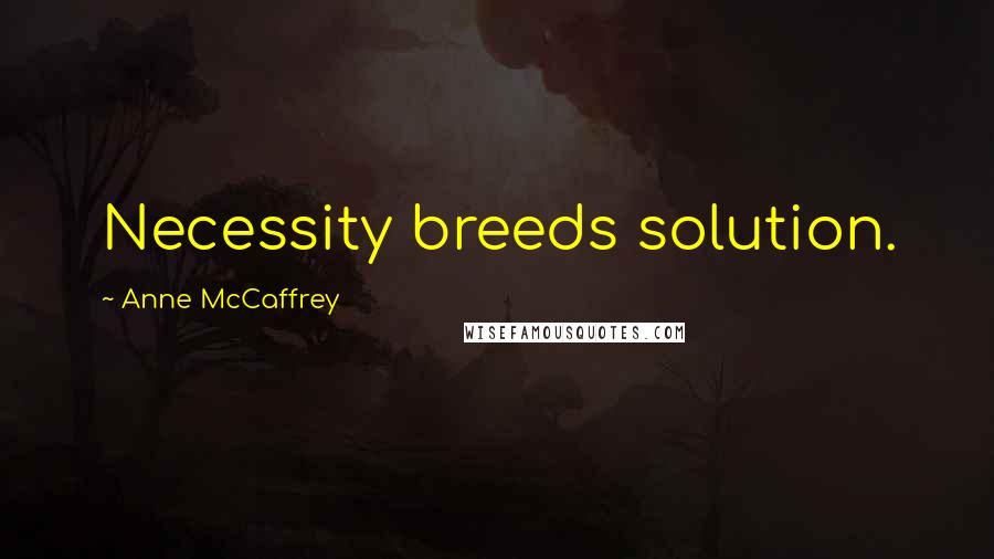 Anne McCaffrey Quotes: Necessity breeds solution.