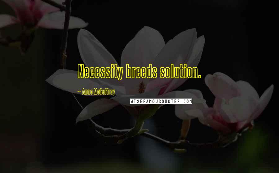 Anne McCaffrey Quotes: Necessity breeds solution.