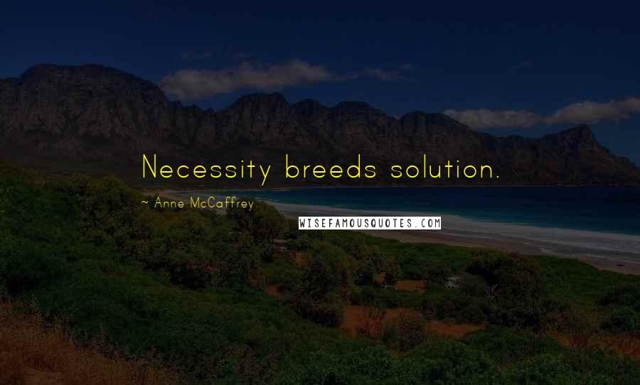 Anne McCaffrey Quotes: Necessity breeds solution.