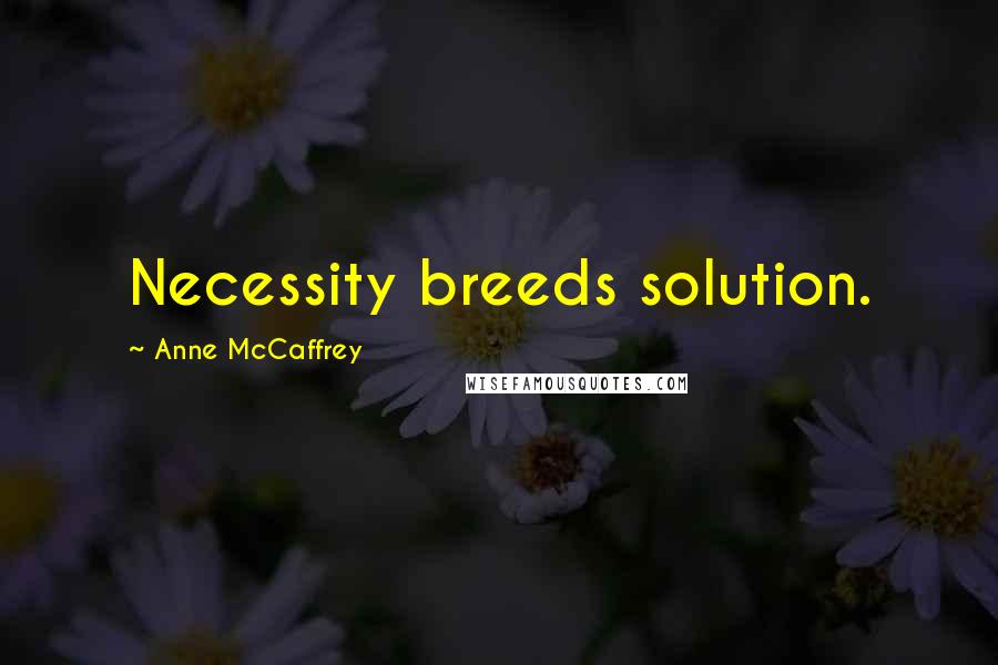 Anne McCaffrey Quotes: Necessity breeds solution.