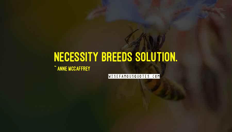 Anne McCaffrey Quotes: Necessity breeds solution.