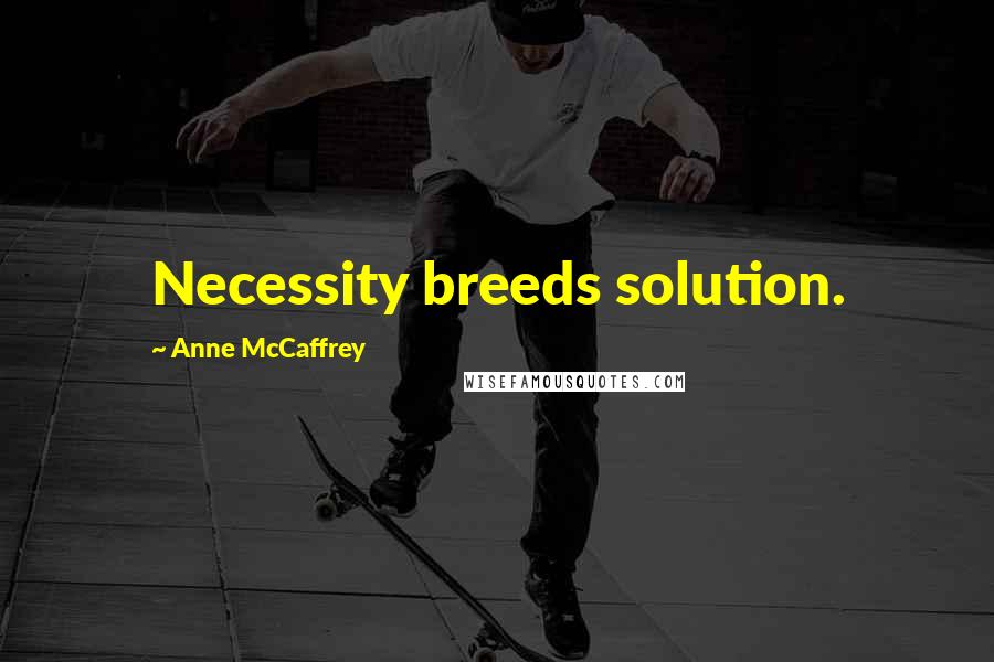 Anne McCaffrey Quotes: Necessity breeds solution.