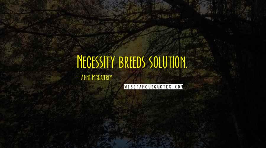 Anne McCaffrey Quotes: Necessity breeds solution.