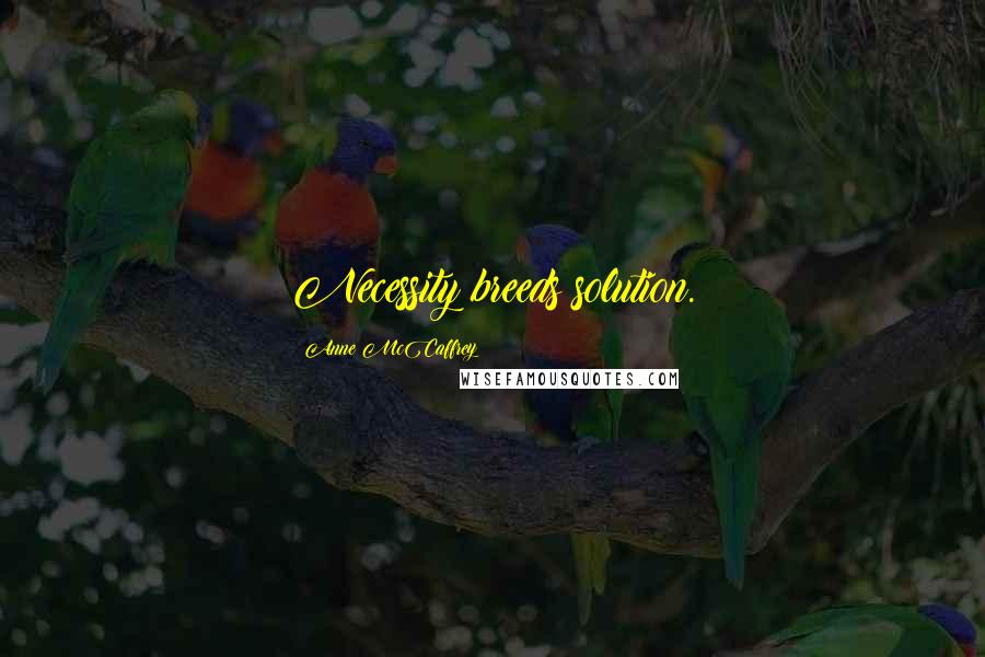 Anne McCaffrey Quotes: Necessity breeds solution.