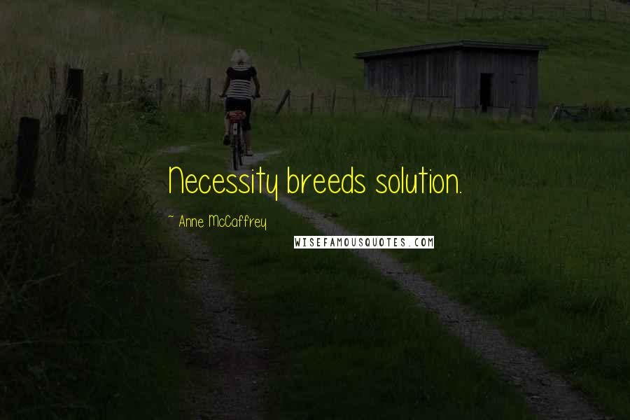 Anne McCaffrey Quotes: Necessity breeds solution.