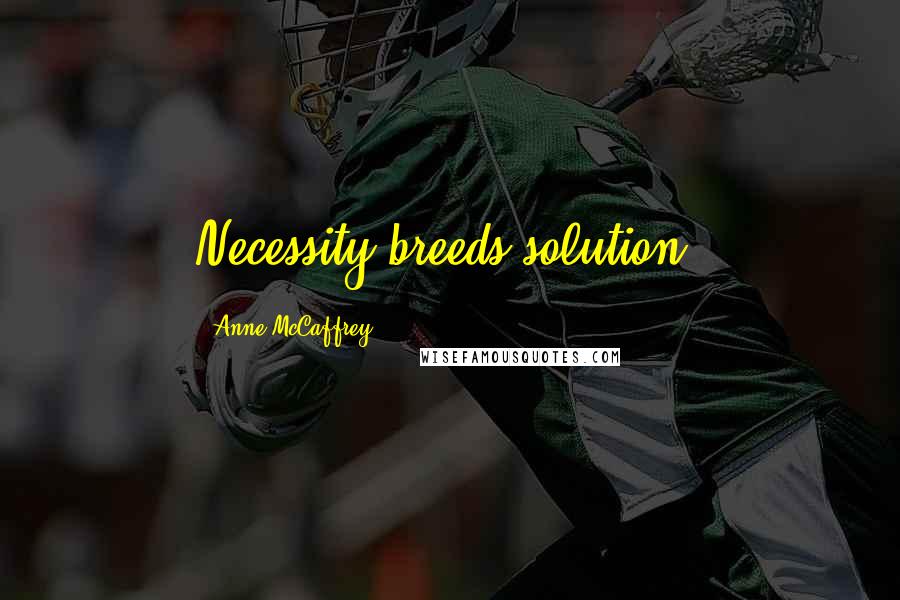 Anne McCaffrey Quotes: Necessity breeds solution.