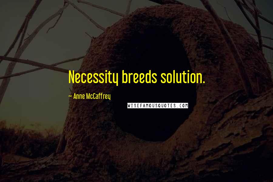 Anne McCaffrey Quotes: Necessity breeds solution.