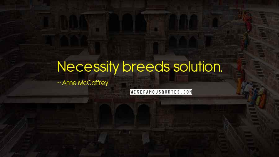 Anne McCaffrey Quotes: Necessity breeds solution.
