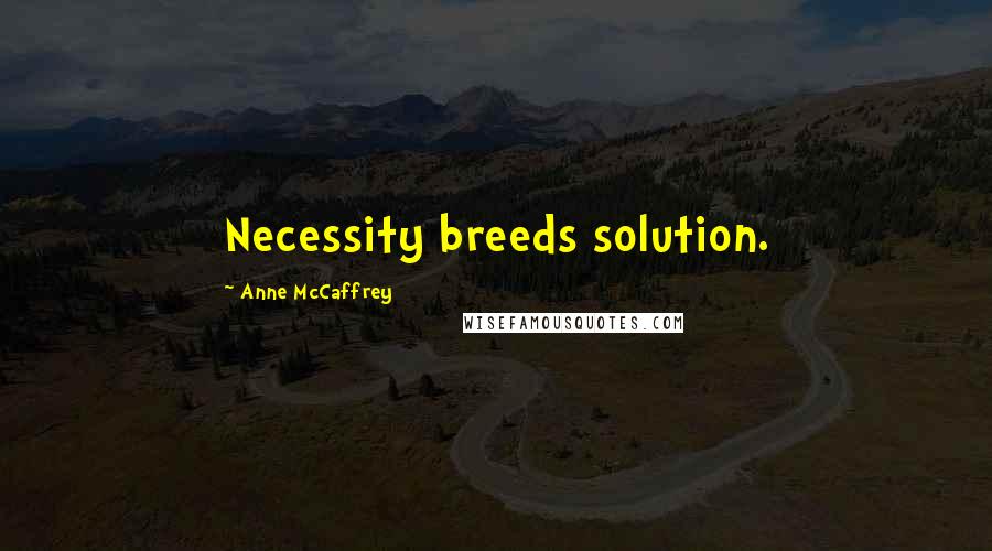 Anne McCaffrey Quotes: Necessity breeds solution.