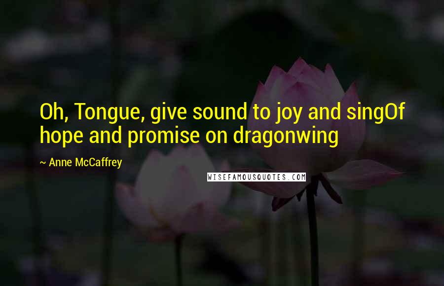 Anne McCaffrey Quotes: Oh, Tongue, give sound to joy and singOf hope and promise on dragonwing