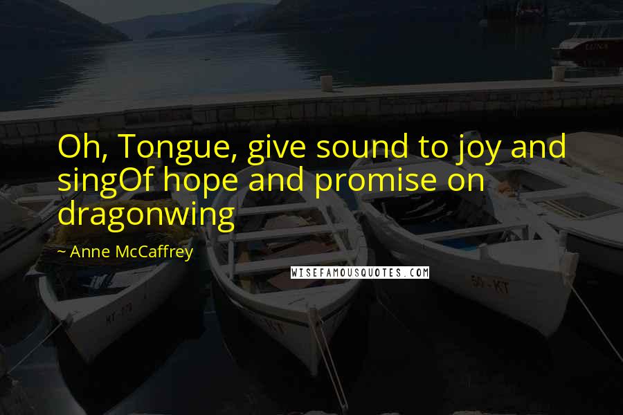 Anne McCaffrey Quotes: Oh, Tongue, give sound to joy and singOf hope and promise on dragonwing