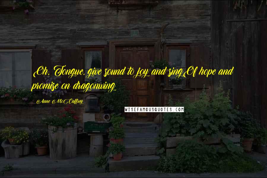 Anne McCaffrey Quotes: Oh, Tongue, give sound to joy and singOf hope and promise on dragonwing