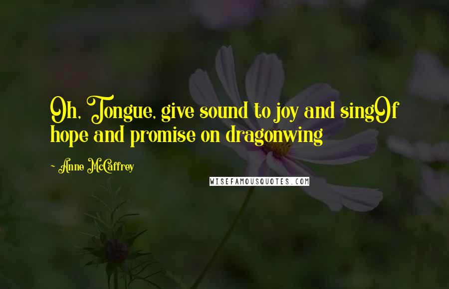 Anne McCaffrey Quotes: Oh, Tongue, give sound to joy and singOf hope and promise on dragonwing