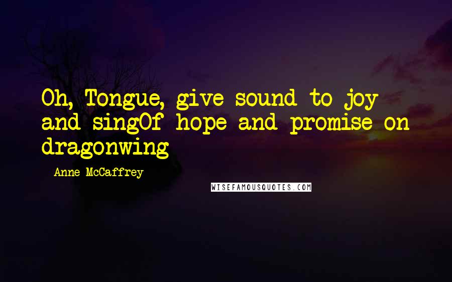 Anne McCaffrey Quotes: Oh, Tongue, give sound to joy and singOf hope and promise on dragonwing