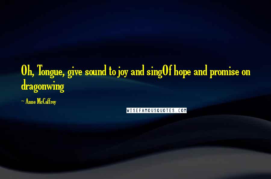 Anne McCaffrey Quotes: Oh, Tongue, give sound to joy and singOf hope and promise on dragonwing