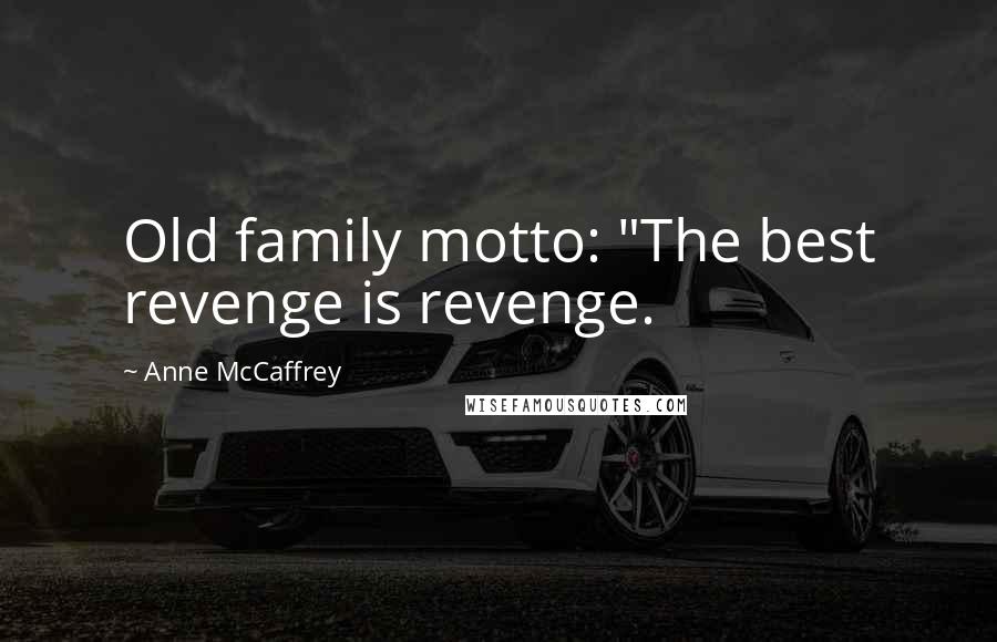 Anne McCaffrey Quotes: Old family motto: "The best revenge is revenge.