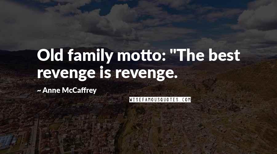 Anne McCaffrey Quotes: Old family motto: "The best revenge is revenge.