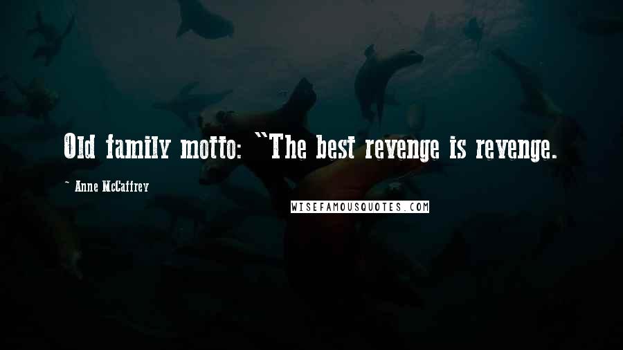 Anne McCaffrey Quotes: Old family motto: "The best revenge is revenge.