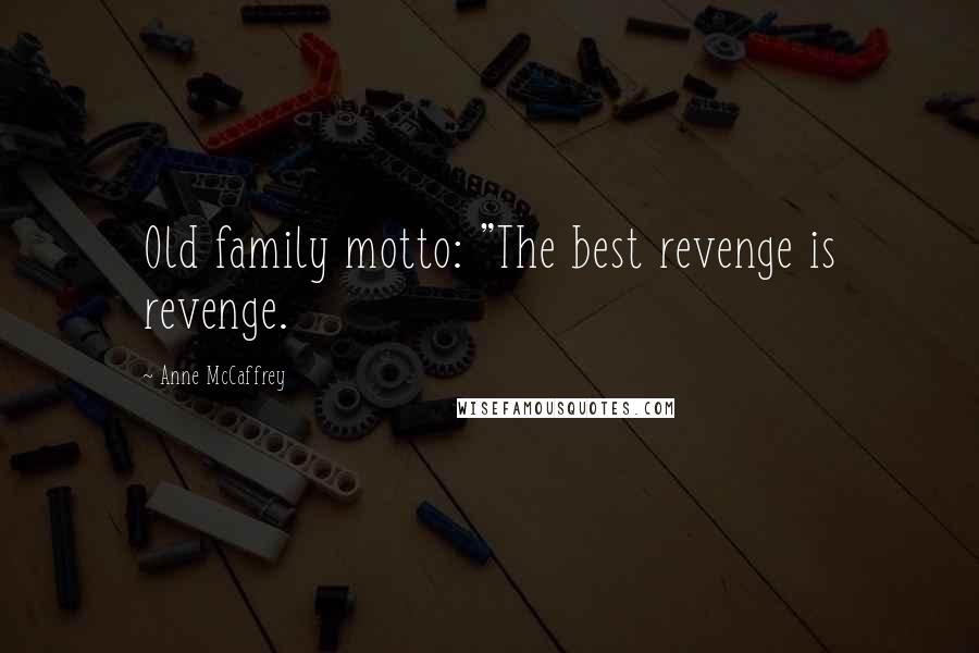 Anne McCaffrey Quotes: Old family motto: "The best revenge is revenge.