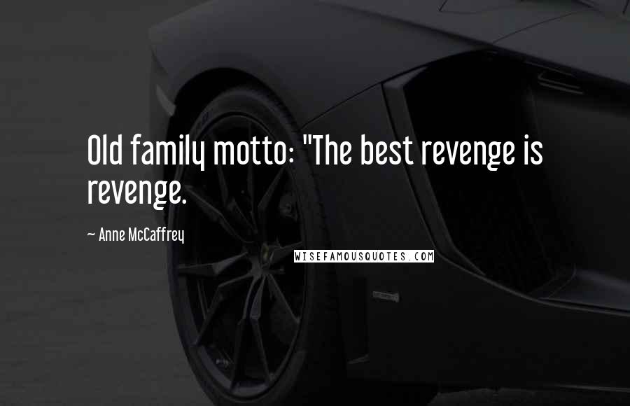 Anne McCaffrey Quotes: Old family motto: "The best revenge is revenge.