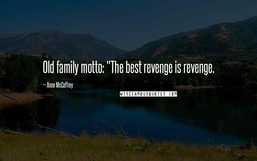 Anne McCaffrey Quotes: Old family motto: "The best revenge is revenge.