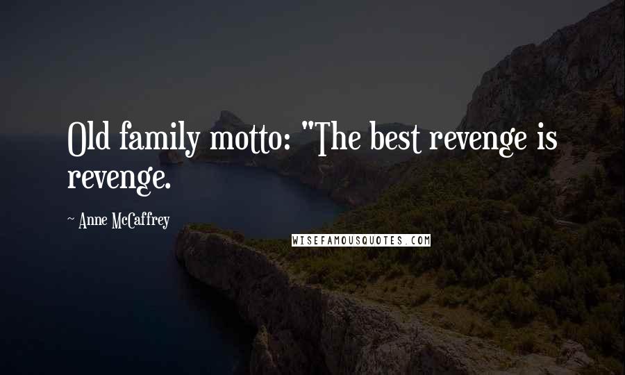 Anne McCaffrey Quotes: Old family motto: "The best revenge is revenge.