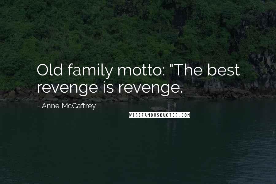 Anne McCaffrey Quotes: Old family motto: "The best revenge is revenge.