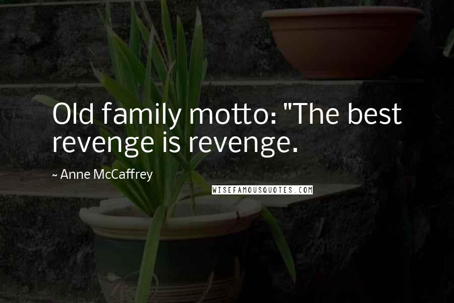 Anne McCaffrey Quotes: Old family motto: "The best revenge is revenge.