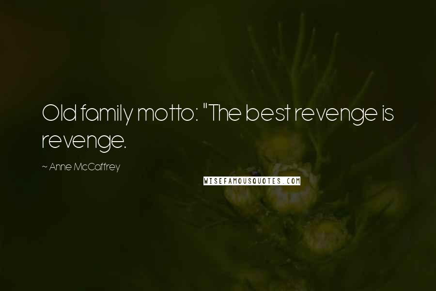 Anne McCaffrey Quotes: Old family motto: "The best revenge is revenge.