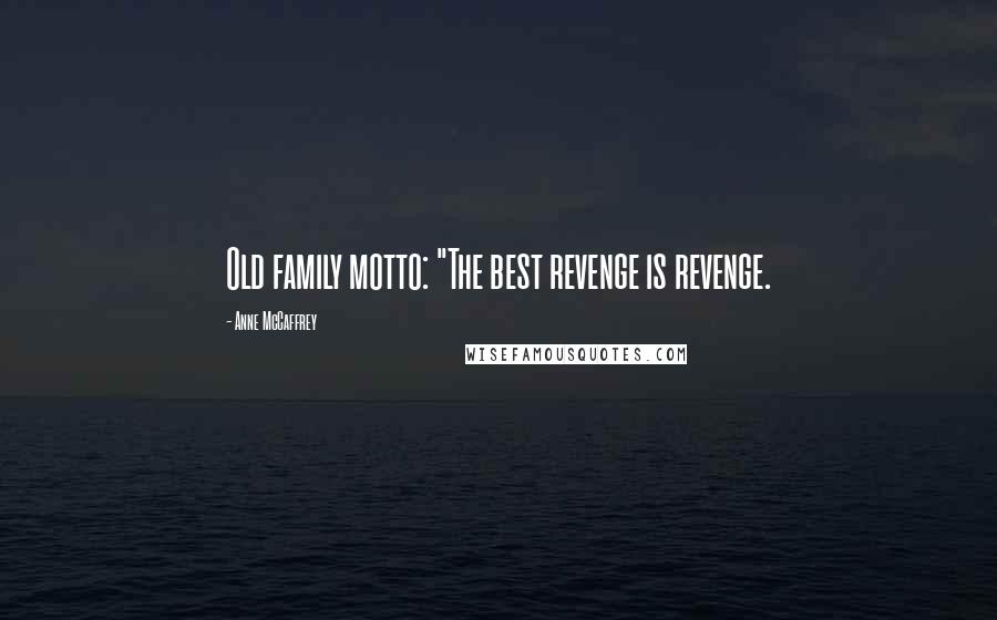 Anne McCaffrey Quotes: Old family motto: "The best revenge is revenge.