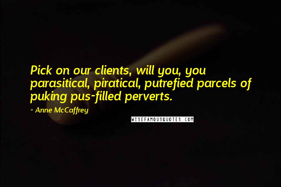Anne McCaffrey Quotes: Pick on our clients, will you, you parasitical, piratical, putrefied parcels of puking pus-filled perverts.