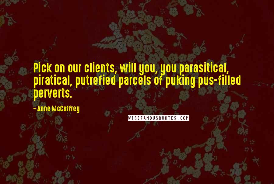 Anne McCaffrey Quotes: Pick on our clients, will you, you parasitical, piratical, putrefied parcels of puking pus-filled perverts.