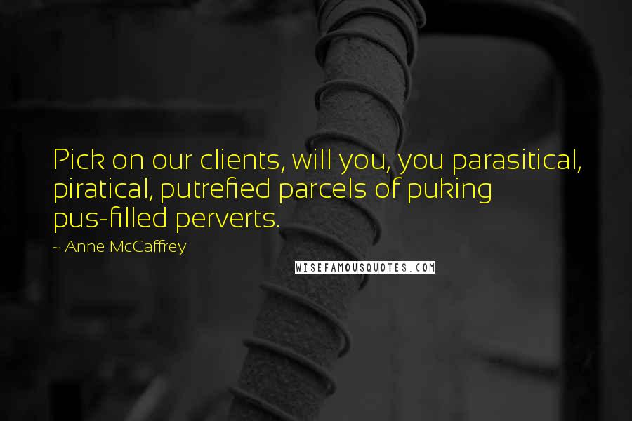 Anne McCaffrey Quotes: Pick on our clients, will you, you parasitical, piratical, putrefied parcels of puking pus-filled perverts.