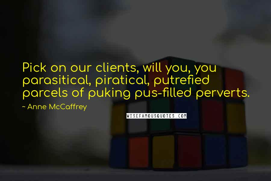 Anne McCaffrey Quotes: Pick on our clients, will you, you parasitical, piratical, putrefied parcels of puking pus-filled perverts.