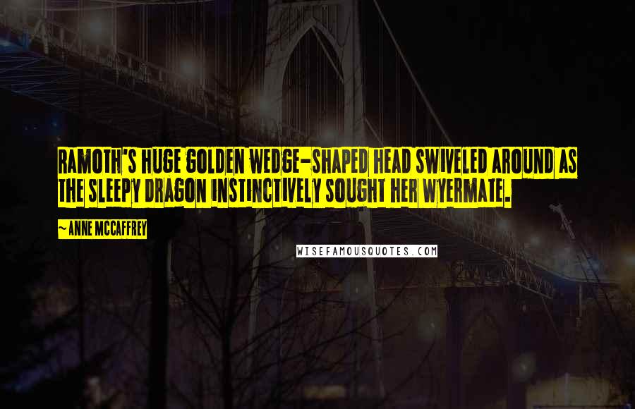 Anne McCaffrey Quotes: Ramoth's huge golden wedge-shaped head swiveled around as the sleepy dragon instinctively sought her Wyermate.