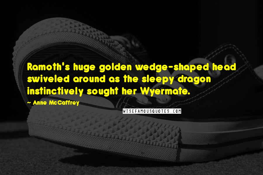 Anne McCaffrey Quotes: Ramoth's huge golden wedge-shaped head swiveled around as the sleepy dragon instinctively sought her Wyermate.
