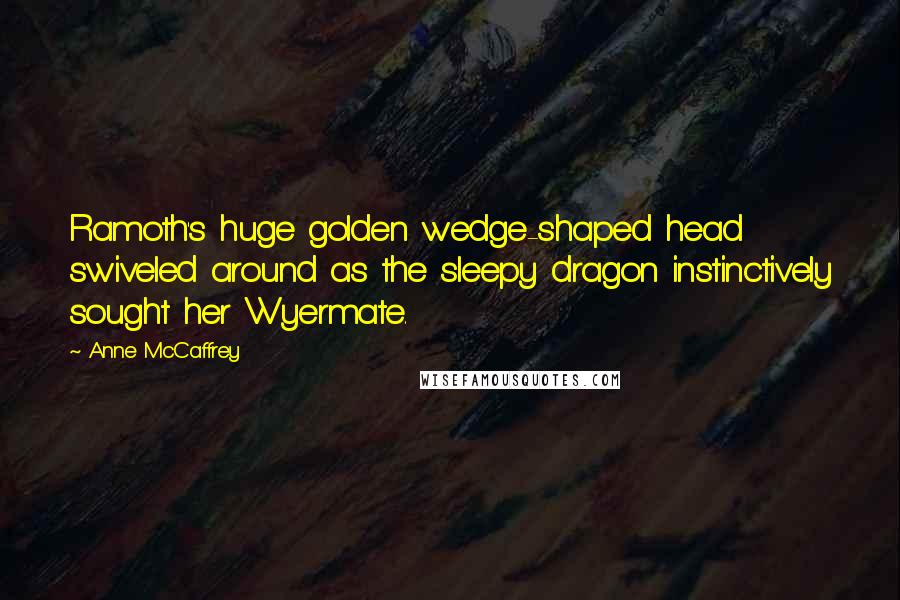 Anne McCaffrey Quotes: Ramoth's huge golden wedge-shaped head swiveled around as the sleepy dragon instinctively sought her Wyermate.