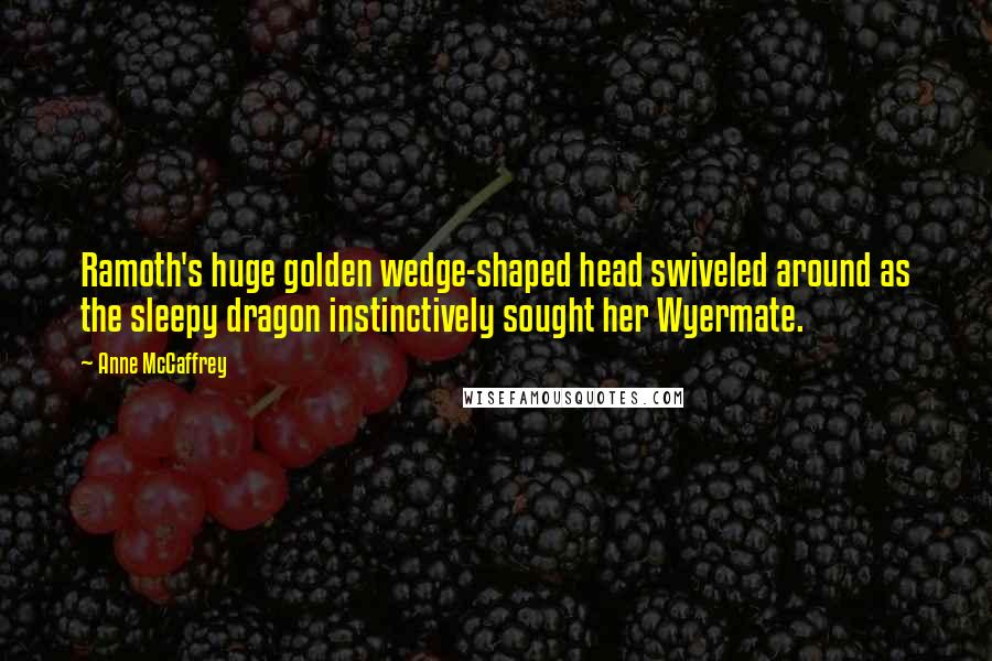 Anne McCaffrey Quotes: Ramoth's huge golden wedge-shaped head swiveled around as the sleepy dragon instinctively sought her Wyermate.