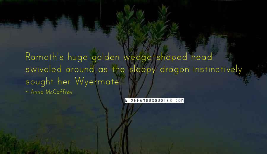 Anne McCaffrey Quotes: Ramoth's huge golden wedge-shaped head swiveled around as the sleepy dragon instinctively sought her Wyermate.